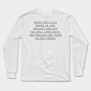 Enjoy the little things in life because one day you will look back and realize they were the big things Long Sleeve T-Shirt